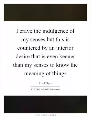 I crave the indulgence of my senses but this is countered by an interior desire that is even keener than my senses to know the meaning of things Picture Quote #1