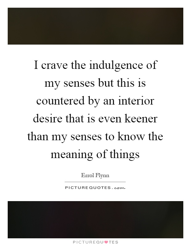 I crave the indulgence of my senses but this is countered by an interior desire that is even keener than my senses to know the meaning of things Picture Quote #1