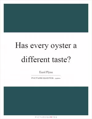 Has every oyster a different taste? Picture Quote #1