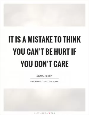 It is a mistake to think you can’t be hurt if you don’t care Picture Quote #1