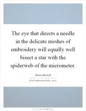 The eye that directs a needle in the delicate meshes of embroidery will equally well bisect a star with the spiderweb of the micrometer Picture Quote #1