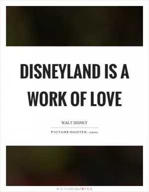 Disneyland is a work of love Picture Quote #1