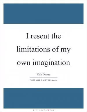 I resent the limitations of my own imagination Picture Quote #1