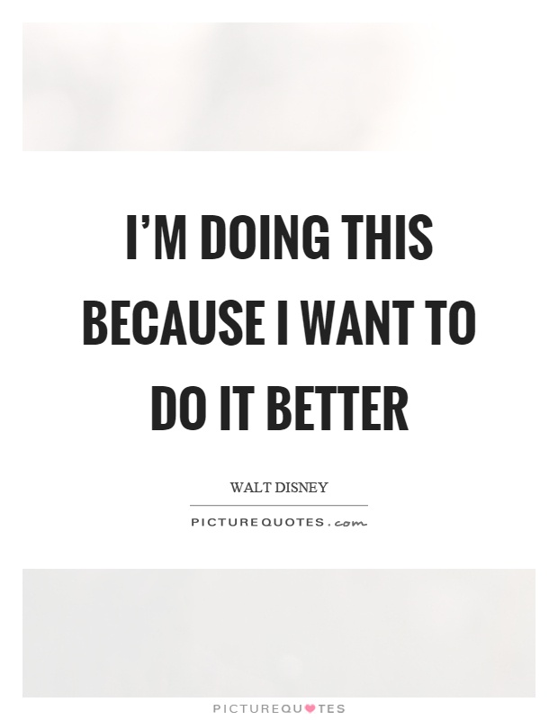I'm doing this because I want to do it better Picture Quote #1