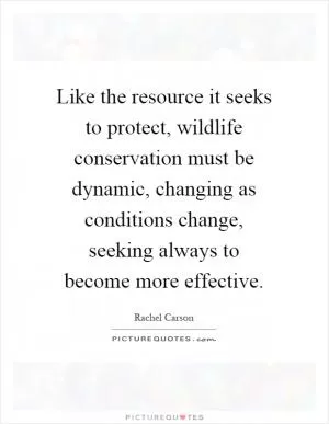Like the resource it seeks to protect, wildlife conservation must be dynamic, changing as conditions change, seeking always to become more effective Picture Quote #1