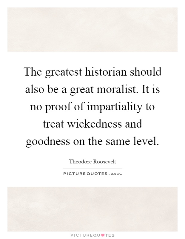 The greatest historian should also be a great moralist. It is no proof of impartiality to treat wickedness and goodness on the same level Picture Quote #1