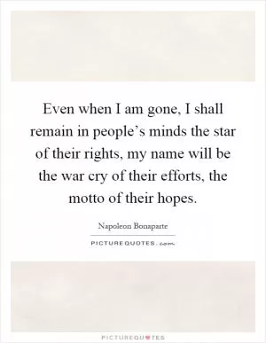Even when I am gone, I shall remain in people’s minds the star of their rights, my name will be the war cry of their efforts, the motto of their hopes Picture Quote #1