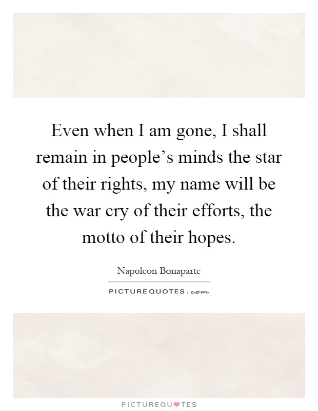 Even when I am gone, I shall remain in people's minds the star of their rights, my name will be the war cry of their efforts, the motto of their hopes Picture Quote #1