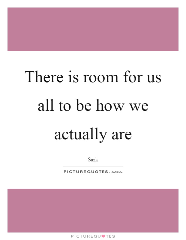 There is room for us all to be how we actually are Picture Quote #1