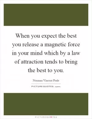When you expect the best you release a magnetic force in your mind which by a law of attraction tends to bring the best to you Picture Quote #1