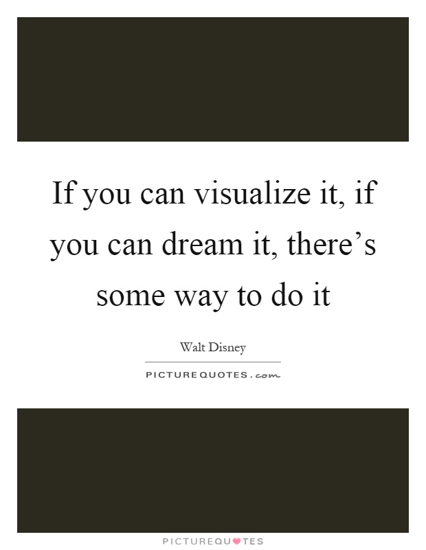 If you can visualize it, if you can dream it, there's some way to do it Picture Quote #1
