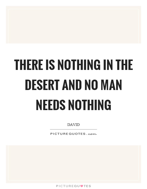 There is nothing in the desert and no man needs nothing Picture Quote #1