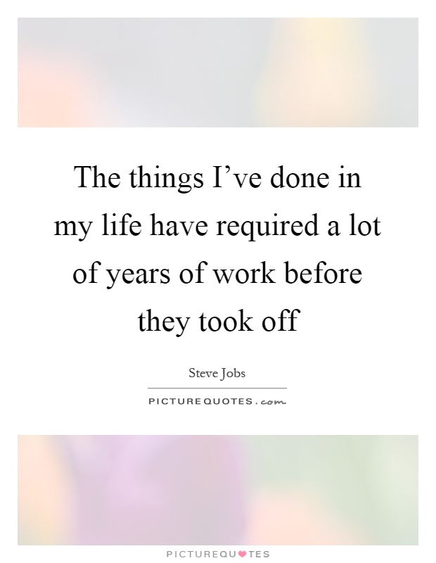 The things I've done in my life have required a lot of years of work before they took off Picture Quote #1
