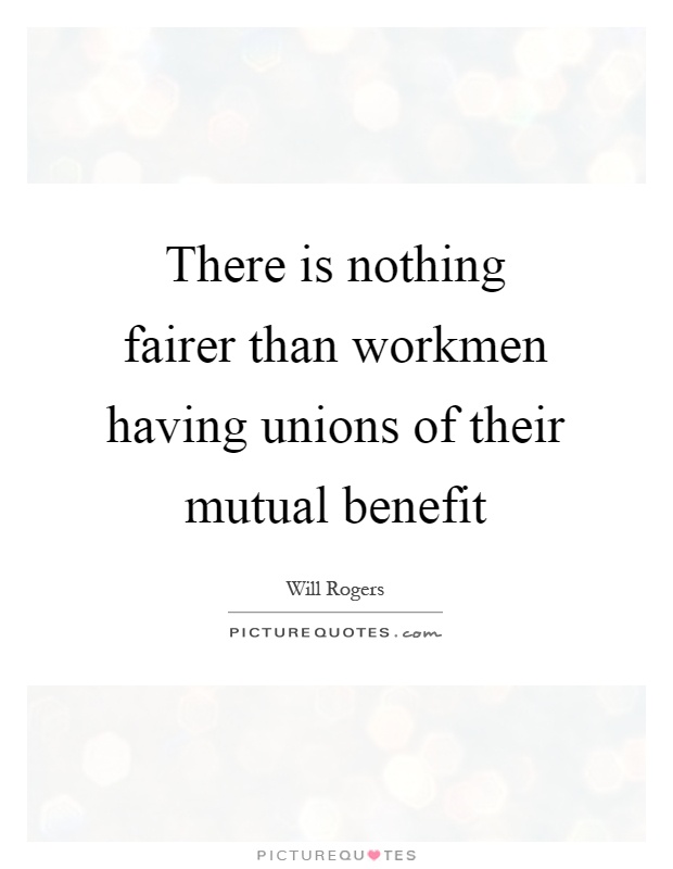 There is nothing fairer than workmen having unions of their mutual benefit Picture Quote #1