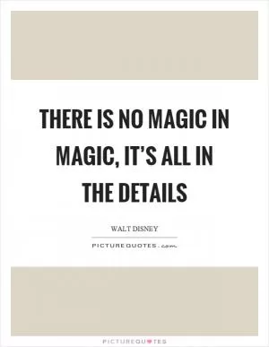 There is no magic in magic, it’s all in the details Picture Quote #1