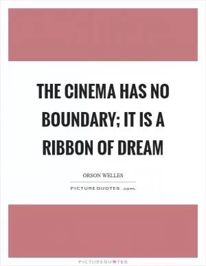The cinema has no boundary; it is a ribbon of dream Picture Quote #1