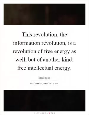 This revolution, the information revolution, is a revolution of free energy as well, but of another kind: free intellectual energy Picture Quote #1