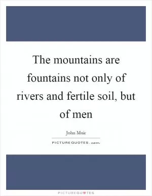 The mountains are fountains not only of rivers and fertile soil, but of men Picture Quote #1