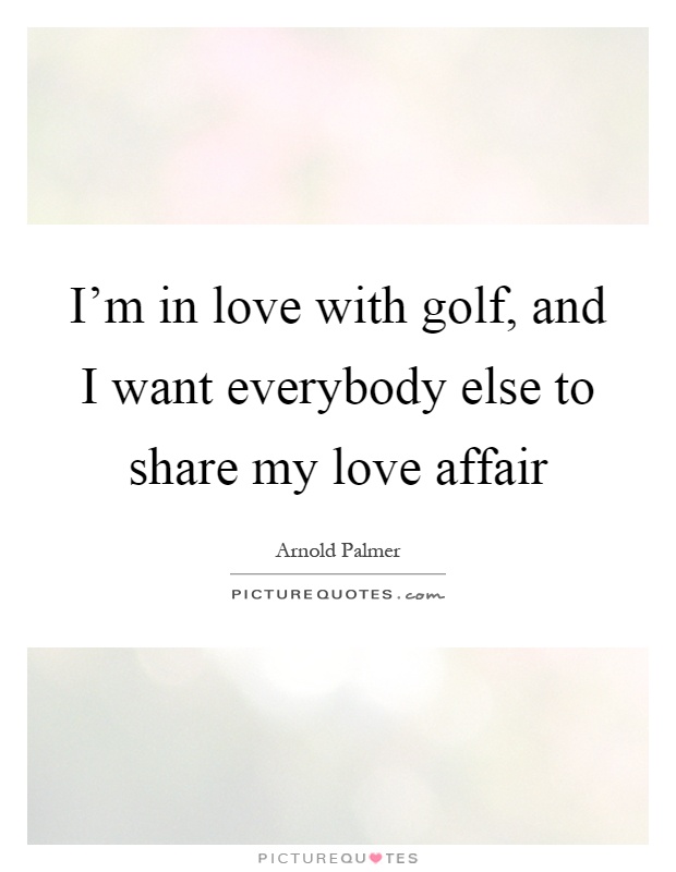 I'm in love with golf, and I want everybody else to share my love affair Picture Quote #1