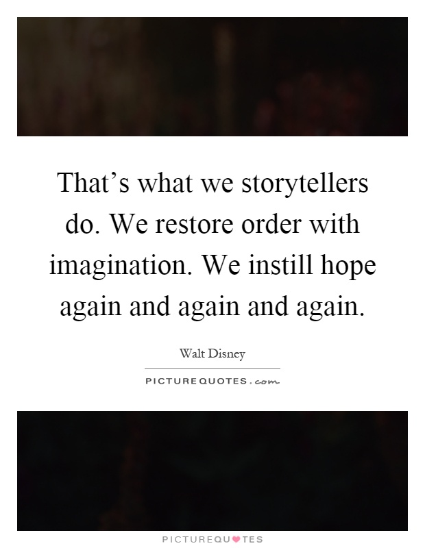That's what we storytellers do. We restore order with imagination. We instill hope again and again and again Picture Quote #1