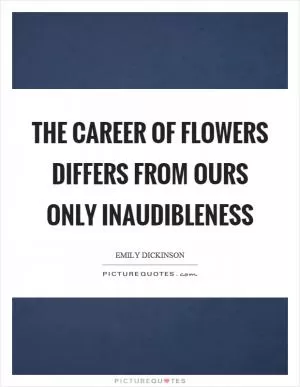 The career of flowers differs from ours only inaudibleness Picture Quote #1