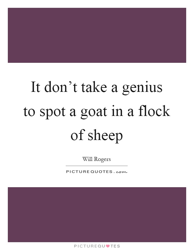 It don't take a genius to spot a goat in a flock of sheep Picture Quote #1