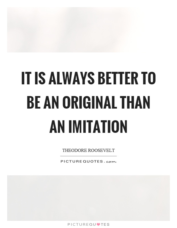 It is always better to be an original than an imitation Picture Quote #1