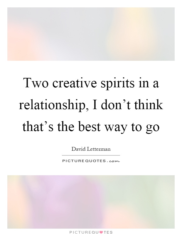 Two creative spirits in a relationship, I don't think that's the best way to go Picture Quote #1