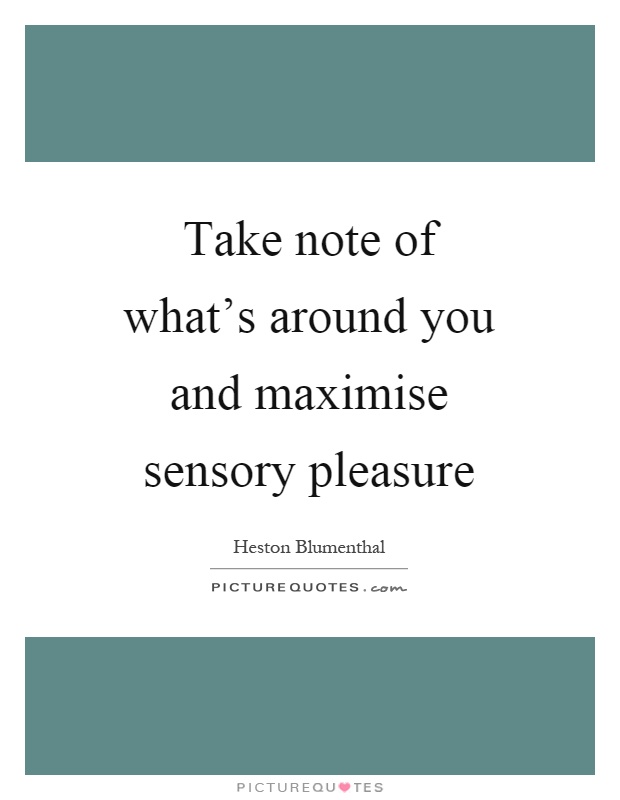 Take note of what's around you and maximise sensory pleasure Picture Quote #1