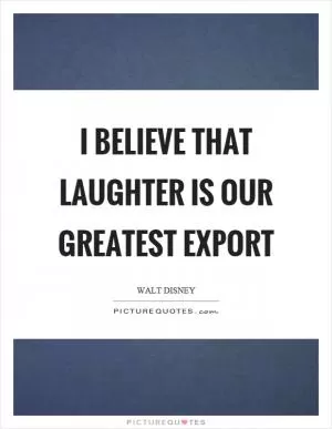 I believe that laughter is our greatest export Picture Quote #1