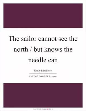 The sailor cannot see the north / but knows the needle can Picture Quote #1