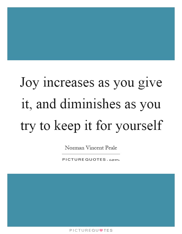 Joy increases as you give it, and diminishes as you try to keep it for yourself Picture Quote #1