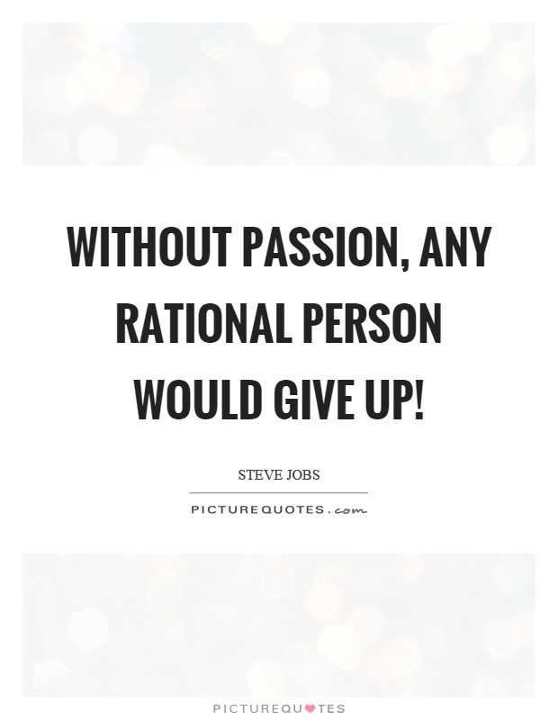 Without passion, any rational person would give up! Picture Quote #1