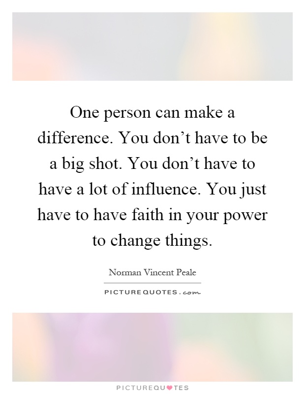 One person can make a difference. You don't have to be a big shot. You don't have to have a lot of influence. You just have to have faith in your power to change things Picture Quote #1
