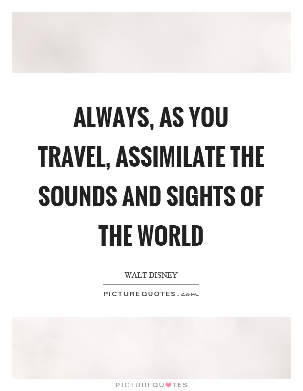 Always, as you travel, assimilate the sounds and sights of the world Picture Quote #1