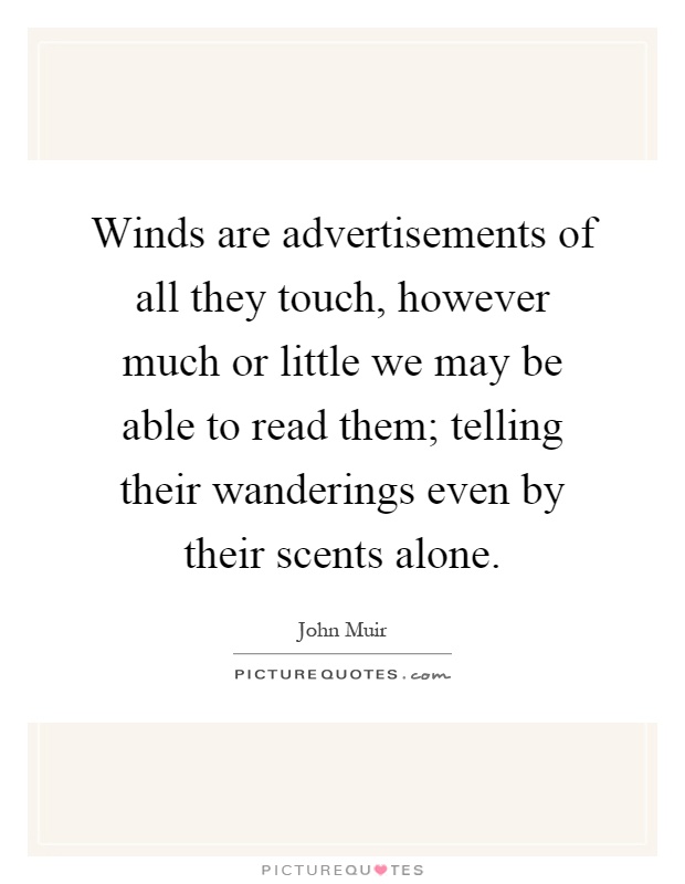 Winds are advertisements of all they touch, however much or little we may be able to read them; telling their wanderings even by their scents alone Picture Quote #1