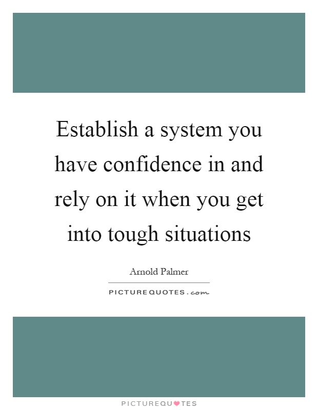 Establish a system you have confidence in and rely on it when you get into tough situations Picture Quote #1