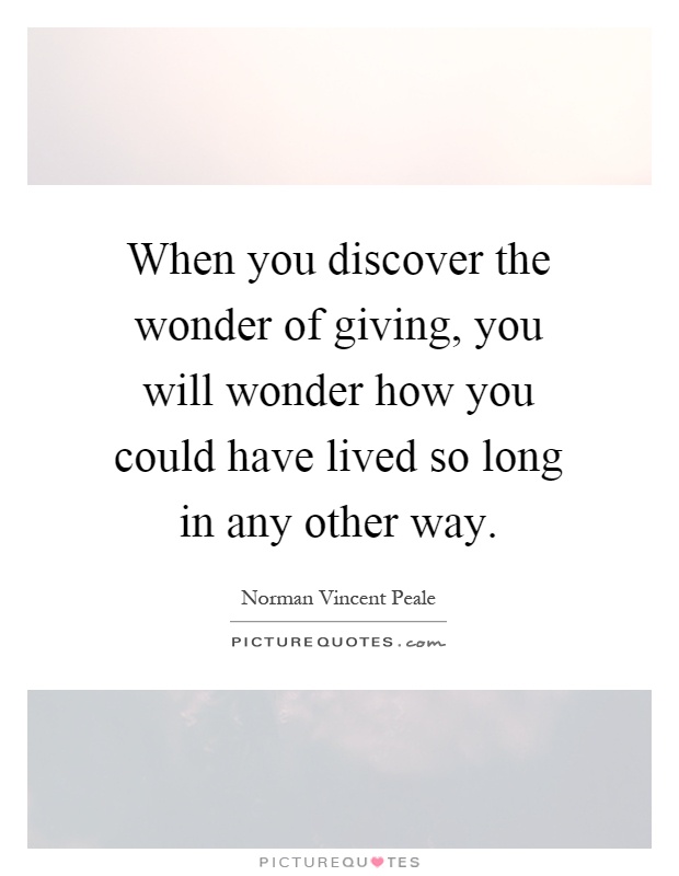 When you discover the wonder of giving, you will wonder how you could have lived so long in any other way Picture Quote #1