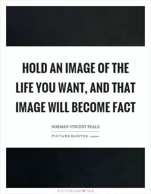 Hold an image of the life you want, and that image will become fact Picture Quote #1