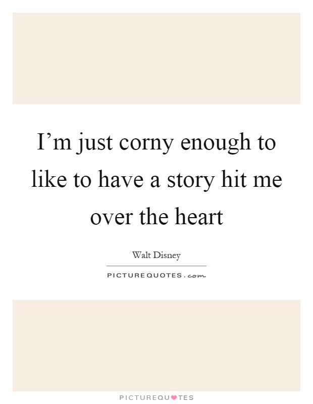I'm just corny enough to like to have a story hit me over the heart Picture Quote #1