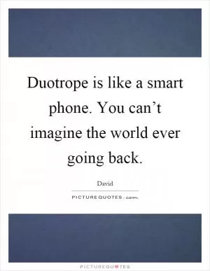 Duotrope is like a smart phone. You can’t imagine the world ever going back Picture Quote #1