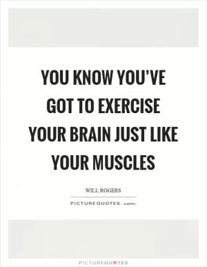 You know you’ve got to exercise your brain just like your muscles Picture Quote #1