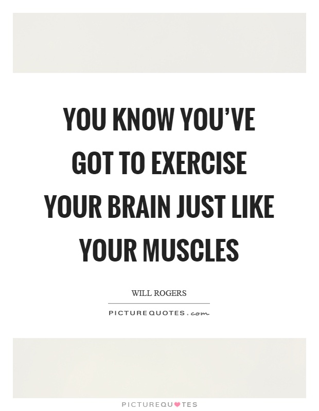 You know you've got to exercise your brain just like your muscles Picture Quote #1