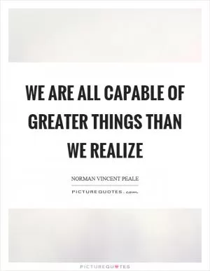 We are all capable of greater things than we realize Picture Quote #1