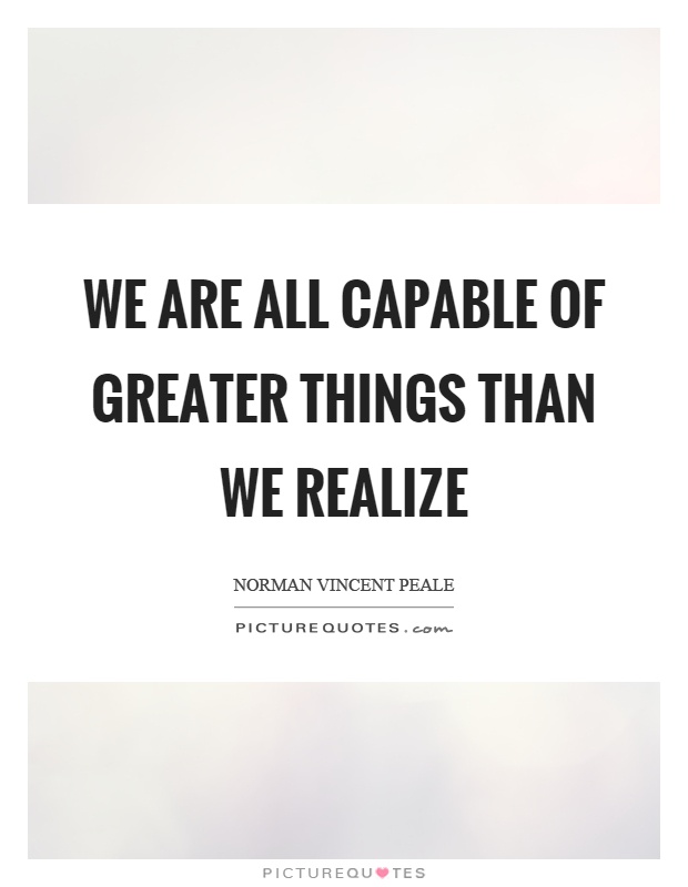 We are all capable of greater things than we realize Picture Quote #1