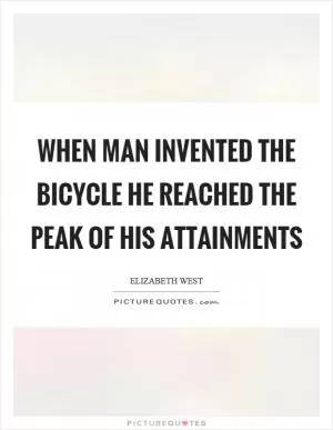 When man invented the bicycle he reached the peak of his attainments Picture Quote #1
