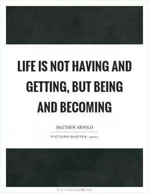 Life is not having and getting, but being and becoming Picture Quote #1