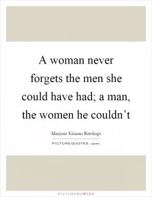 A woman never forgets the men she could have had; a man, the women he couldn’t Picture Quote #1