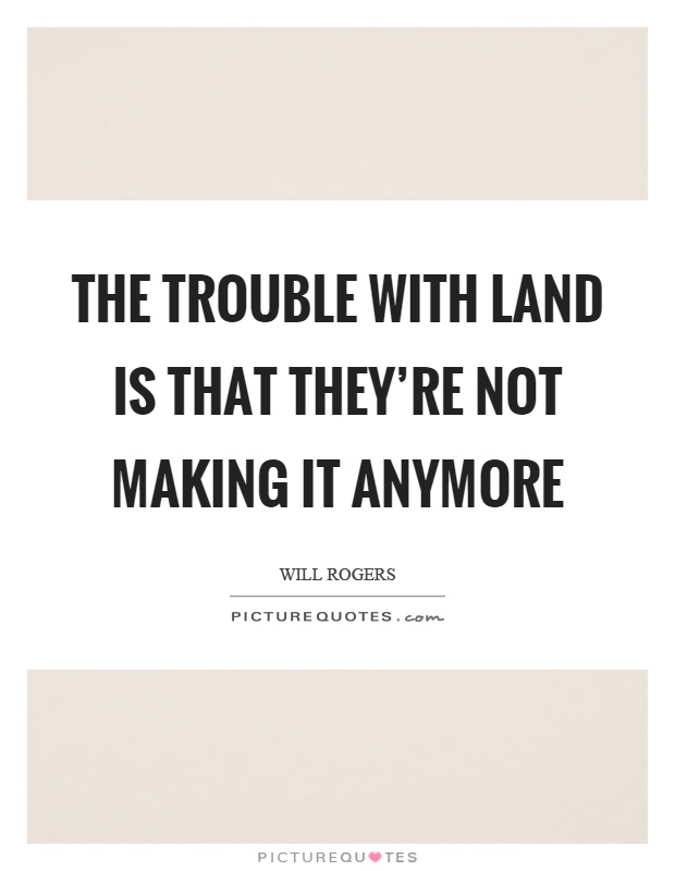 The trouble with land is that they're not making it anymore Picture Quote #1