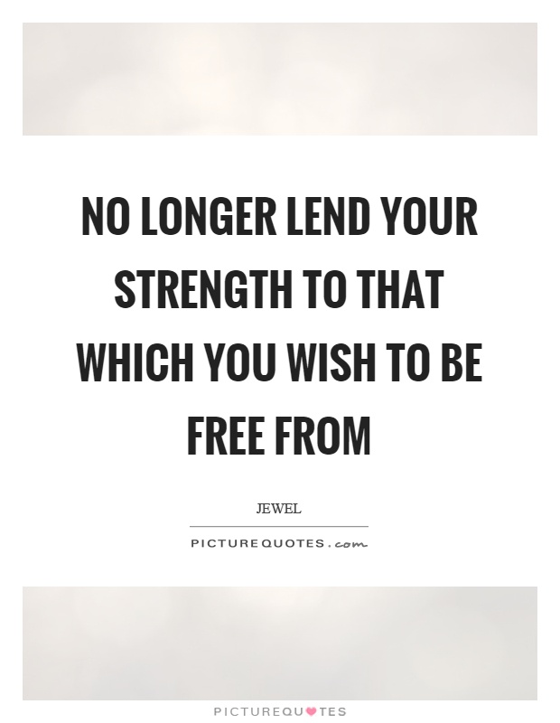 No longer lend your strength to that which you wish to be free from Picture Quote #1